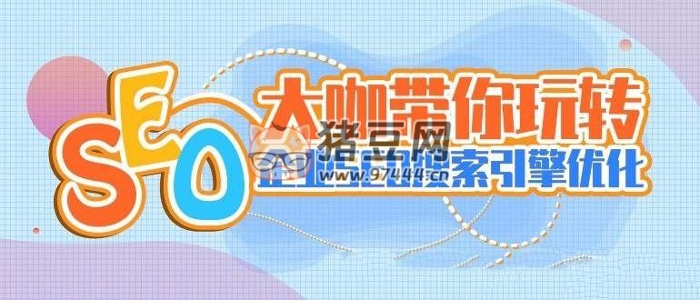 大咖帶你玩轉企業(yè) SEO 搜索引擎優(yōu)化