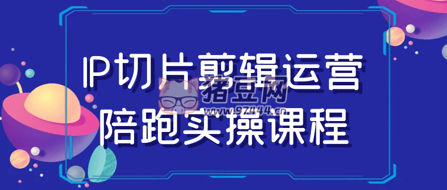 IP 切片剪輯運(yùn)營(yíng)陪跑實(shí)操課程