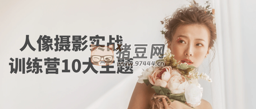 人像攝影實戰(zhàn)訓(xùn)練營 10 大主題