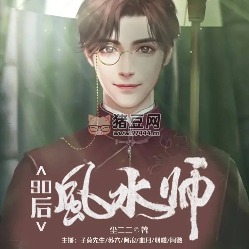《90 后風(fēng)水師》有聲小說 作者：塵二二 主播：子莫先生 1421 集完結(jié)