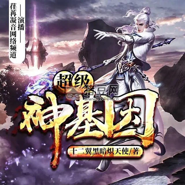 《超級神基因》有聲小說 作者：十二翼黑暗熾天使 主播：荏苒凝音 1597 集完結(jié)