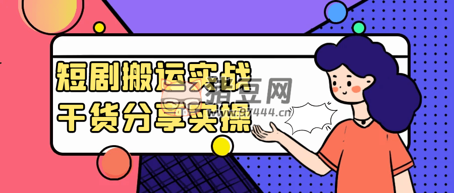 短劇搬運(yùn)實(shí)戰(zhàn)干貨分享實(shí)操