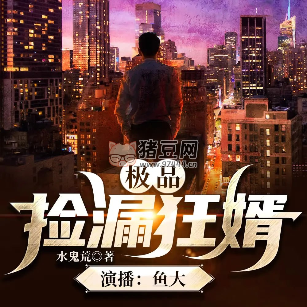 《極品撿漏狂婿》有聲小說(shuō) 作者：水鬼荒 主播：說(shuō)書人魚大 426 集完結(jié)
