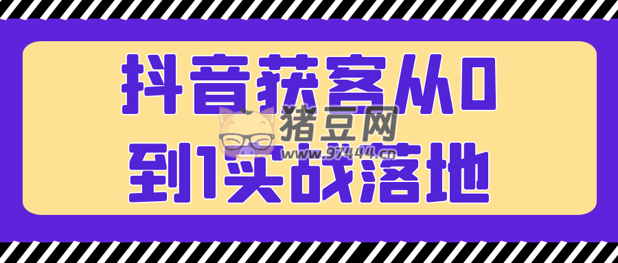 抖音獲客從 0 到 1 實(shí)戰(zhàn)落地