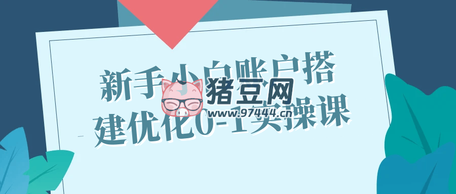 新手小白賬戶搭建優(yōu)化 0 - 1 實操課