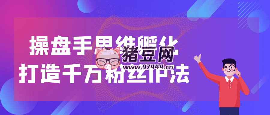 操盤手思維孵化打造千萬粉絲 IP 法