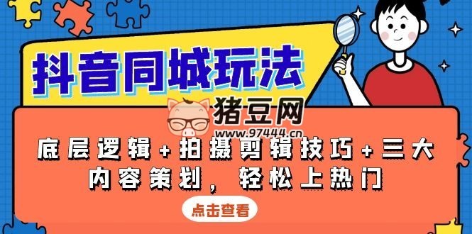 抖音同城玩法：底層邏輯 + 拍攝剪輯技巧 + 三大內(nèi)容策劃輕松上熱門
