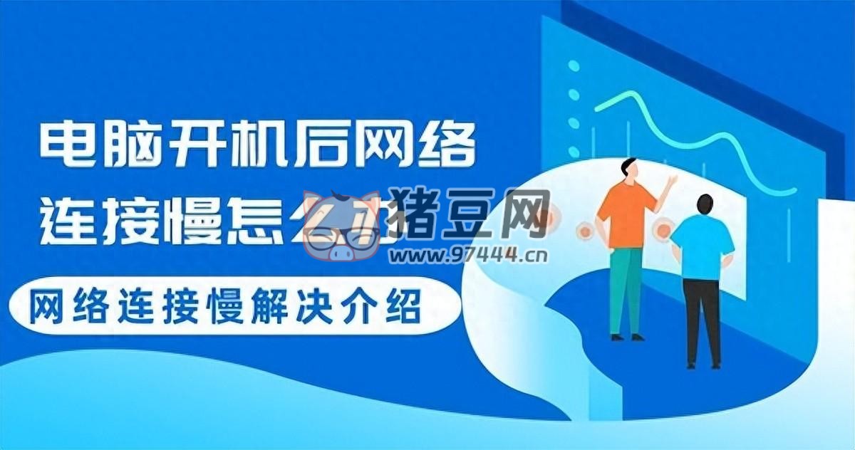 電腦開機(jī)后網(wǎng)絡(luò)連接慢？詳細(xì)解決方法介紹