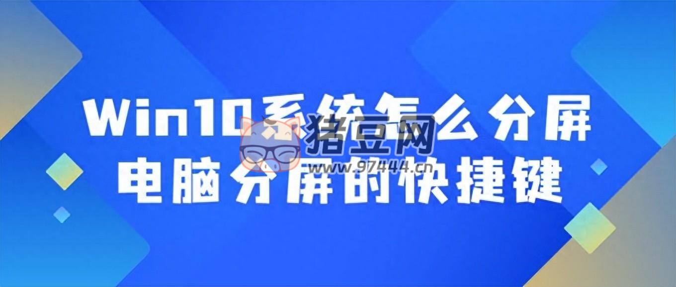 Win10 系統(tǒng)怎么分屏？電腦分屏的快捷鍵介紹