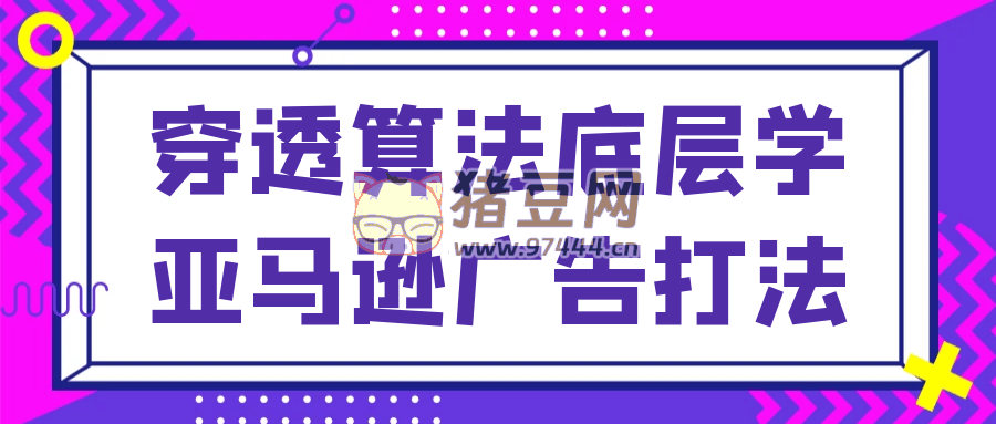 穿透算法底層學(xué)亞馬遜廣告打法