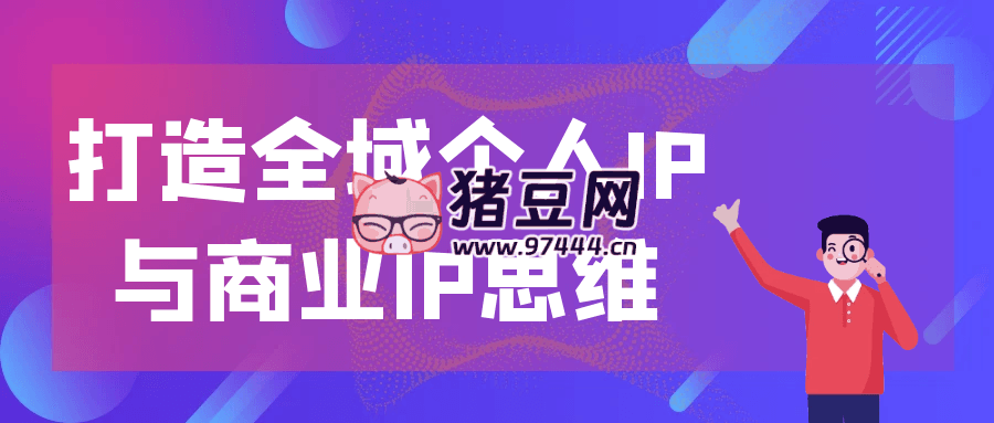 打造全域個人 IP 與商業(yè) IP 思維