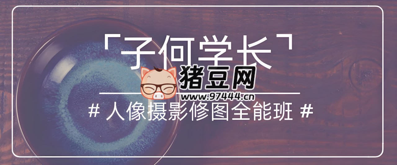 子何學(xué)長(zhǎng)：人像攝影后期修圖全能班
