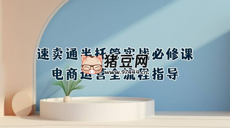 速賣通半托管從 0 到 1 實(shí)戰(zhàn)必修課
