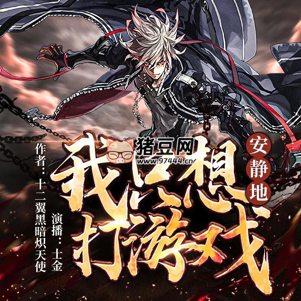 《我只想安靜地打游戲》有聲小說 著：十二翼黑暗熾天使 播：士金同學(xué) 1906 集完