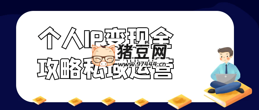 個人 IP 變現(xiàn)全攻略私域運(yùn)營